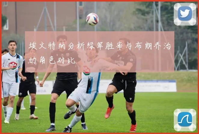 埃文特纳分析绿军胜率与布朗乔治的角色对比