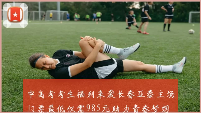 中高考考生福利来袭长春亚泰主场门票最低仅需985元助力青春梦想