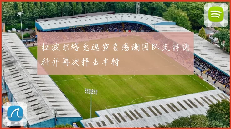 拉波尔塔竞选宣言感谢团队支持德科并再次抨击丰特