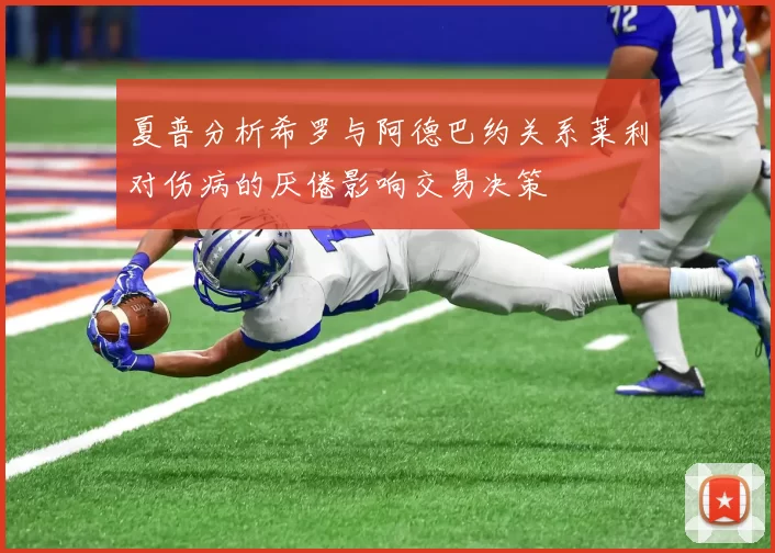 夏普分析希罗与阿德巴约关系莱利对伤病的厌倦影响交易决策