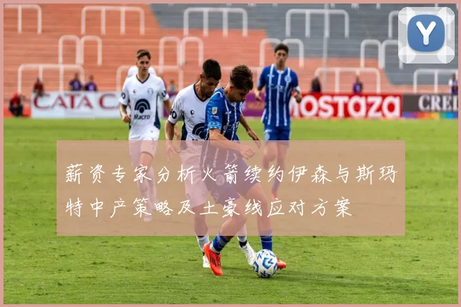 薪资专家分析火箭续约伊森与斯玛特中产策略及土豪线应对方案