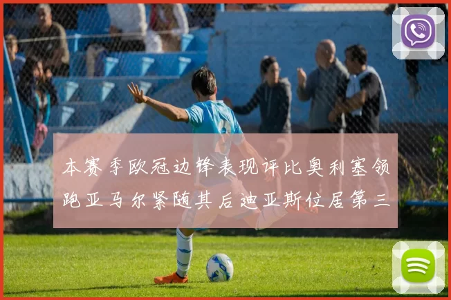 本赛季欧冠边锋表现评比奥利塞领跑亚马尔紧随其后迪亚斯位居第三