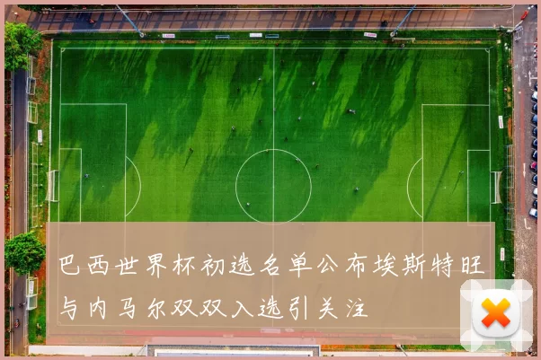 巴西世界杯初选名单公布埃斯特旺与内马尔双双入选引关注