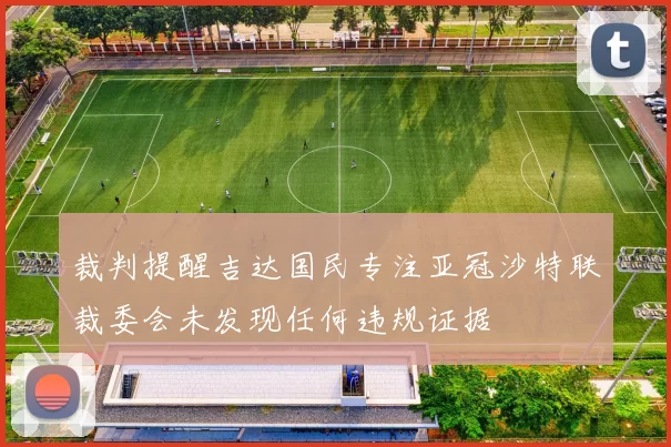 裁判提醒吉达国民专注亚冠沙特联裁委会未发现任何违规证据