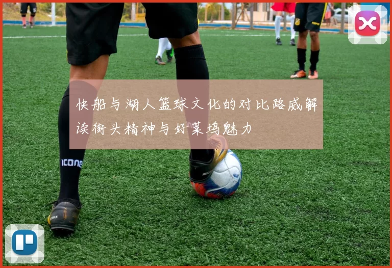 快船与湖人篮球文化的对比路威解读街头精神与好莱坞魅力