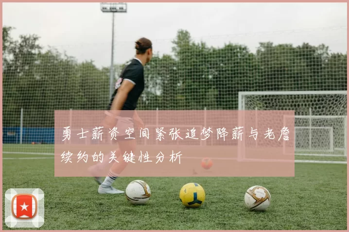 勇士薪资空间紧张追梦降薪与老詹续约的关键性分析