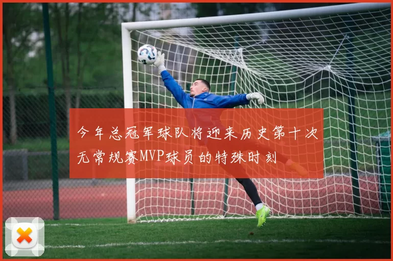 今年总冠军球队将迎来历史第十次无常规赛MVP球员的特殊时刻
