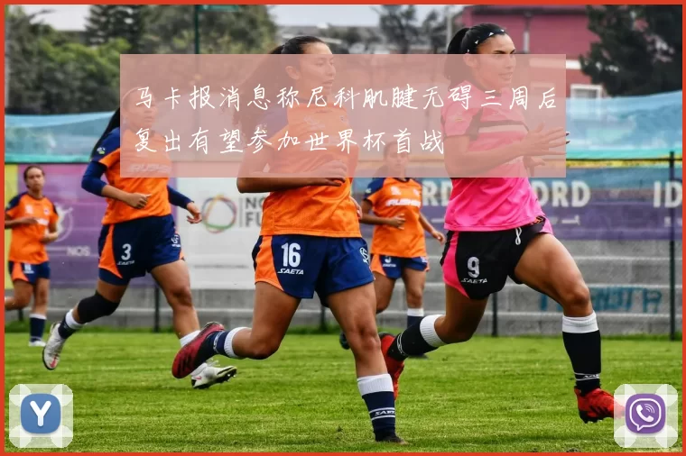 马卡报消息称尼科肌腱无碍三周后复出有望参加世界杯首战