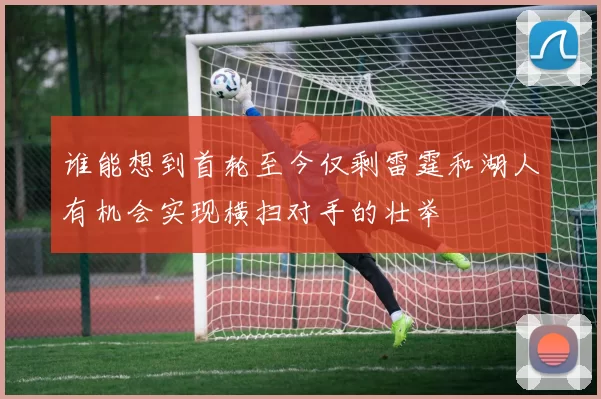 谁能想到首轮至今仅剩雷霆和湖人有机会实现横扫对手的壮举